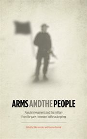 Arms and the people : popular movements and the military from the Paris Commune to the Arab Spring cover image