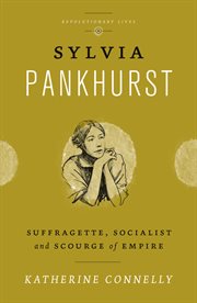 Sylvia Pankhurst : suffragette, socialist and scourge of empire cover image