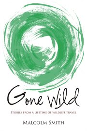 Gone wild : stories from a lifetime of wildlife travel cover image
