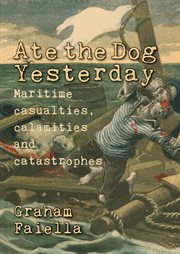 Ate the dog yesterday : maritime casualties, calamities and catastrophes cover image