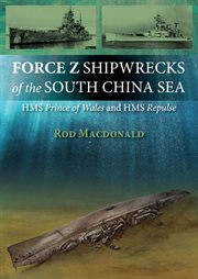 Force Z shipwrecks of the South China Sea : HMS Prince of Wales and HMS Repulse cover image