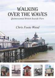 Walking over the waves : quintessential British seaside piers cover image