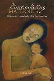 Contradicting Maternity : HIV-positive motherhood in South Africa cover image