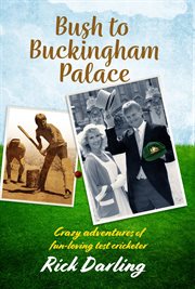 Bush to Buckingham Palace : Crazy Adventures of Fun-loving Test Cricketer Rick Darling cover image