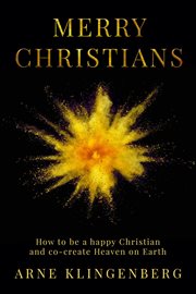Merry Christians : how to be a happy Christian and co-create heaven on earth cover image