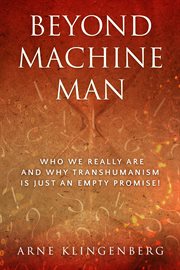 Beyond machine man. Who we really are and why Transhumanism is just an empty promise! cover image