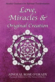Love, miracles & original creation. Spiritual Guidance for Understanding Life and Its Purpose cover image