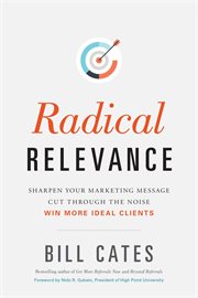 Radical Relevance : Sharpen Your Marketing Message - Cut Through The Noise - Win More Ideal Clients cover image