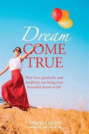 Dream come true. How love, gratitude, and simplicity can bring your beautiful dream to life! cover image