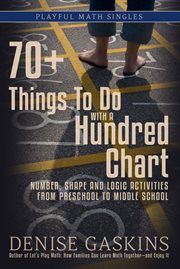 70+ Things to Do With a Hundred Chart : Number, Shape, And Logic Activities From Preschool To Middle School cover image