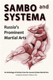 Sambo and systema : Russia's prominent martial arts : an anthology of articles from the Journal of Asian Martial Arts cover image