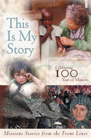 This is my story: missions stories from the front lines : celebrating 100 years of missions cover image