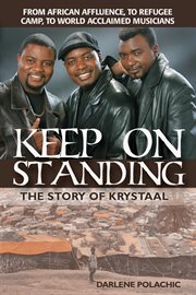 Keep on standing: the story of Krystaal : from African affluence, to refugee camp, to world acclaimed musicians cover image