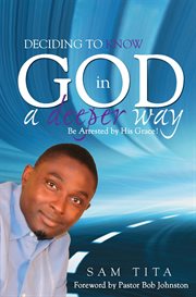 Deciding to know God in a deeper way: be arrested by His grace! cover image