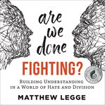 Are we done fighting? : building understanding in a world of hate and division cover image