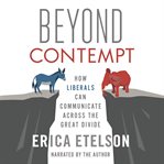 Beyond contempt : how liberals can communicate across the great divide cover image