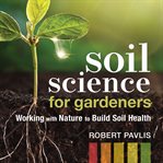 Soil science for gardeners : working with nature to build soil health cover image