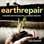 Earth repair : a grassroots guide to healing toxic and damaged landscapes cover image