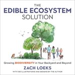 The edible ecosystem solution : growing biodiversity in your backyard and beyond cover image