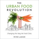 The urban food revolution : changing the way we feed cities cover image