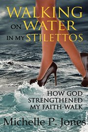 Walking on water in my stilettos. How God can Strengthen Your Faith-walk cover image