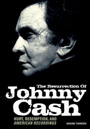 The resurrection of Johnny Cash : hurt, redemption and American recordings cover image