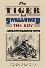 The tiger that swallowed the boy : exotic animals in Victorian England cover image