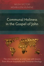 Communal holiness in the Gospel of John : the vine metaphor as a test case with lessons from African hospitality and Trinitarian theology cover image