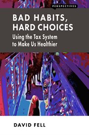 Bad habits, hard choices : using the tax system to make us healthier cover image