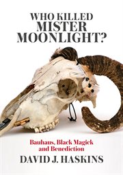 Who killed Mister Moonlight? : Bauhaus, black magick, and benediction cover image