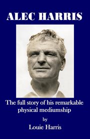 Alec harris:. The Full Story of His Remarkable Physical Mediumship cover image