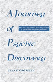 A journey of psychic discovery : one man's unparalleled 50-year exploration of spiritualism and psychic phenomena cover image