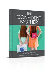 The confident mother : a collection of learnings with excerpts of interviews from the 2015 The Confident Mother online conference cover image