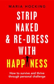 Strip naked and redress with happiness. How to Survive and Thrive Through Personal Challenge cover image