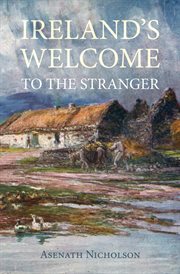 Ireland's Welcome to the Stranger : or, an excursion through Ireland, in 1844 & 1845, for the purpose of personally investigating the co cover image