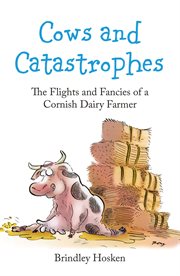 Cows and catastrophes : the flights and fancies of a Cornish dairy farmer cover image