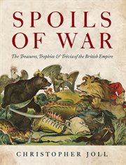 Spoils of war. The Treasures, Trophies & Trivia of the British Empire cover image
