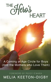 The hero's heart : a coming of age circle for boys (and the mothers who love them) cover image