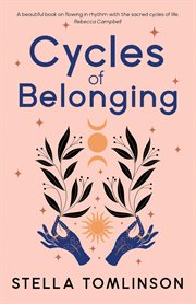 Cycles of Belonging : honouring ourselves through the sacred cycles of life cover image