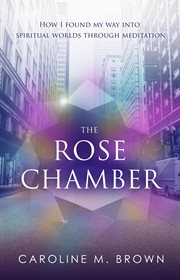 The rose chamber. How I found my way into spiritual worlds through meditation cover image