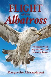 The flight of the albatross. Voyages with My Father, the Unsung Hero cover image