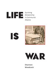 Life is war : surviving dictatorship in communist Albania cover image