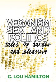 VEGANISM, SEX AND POLITICS : tales of pleasure and danger cover image