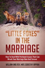 Little foxes in the marriage. How to Deal With Pertinent Issues That Can Wreck Your Marriage Now and Forever cover image