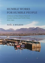 Humble works for humble people : a history of the fishery piers of Co. Galway and North Clare, 1800-1922 cover image