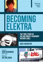 Becoming Elektra : the true story of Jac Holzman's visionary record label cover image