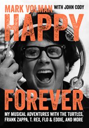 Happy Forever : My Musical Adventures With The Turtles, Frank Zappa, T. Rex, Flo & Eddie, And More cover image