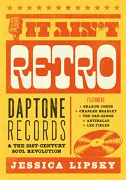 It ain't retro : Daptone Records & the 21st-century soul revolution cover image