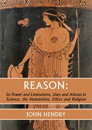 Reason : its power and limitatations, uses and abuses in science, the humanities, ethics and religion cover image