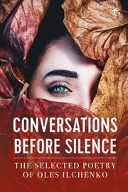 Conversations before silence : the selected poetry of Oles Ilchenko cover image